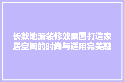 长款地漏装修效果图打造家居空间的时尚与适用完美融合