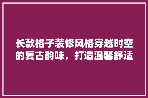 长款格子装修风格穿越时空的复古韵味，打造温馨舒适的家居空间