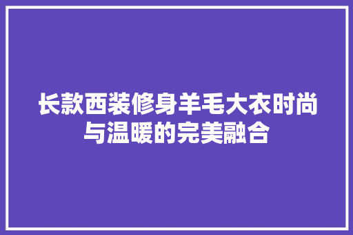 长款西装修身羊毛大衣时尚与温暖的完美融合