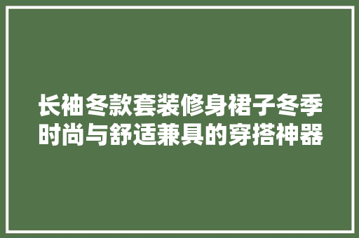 长袖冬款套装修身裙子冬季时尚与舒适兼具的穿搭神器