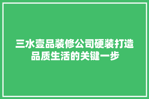 三水壹品装修公司硬装打造品质生活的关键一步