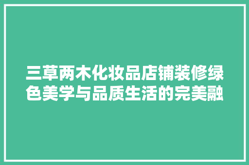 三草两木化妆品店铺装修绿色美学与品质生活的完美融合