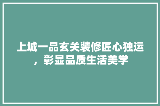 上城一品玄关装修匠心独运，彰显品质生活美学