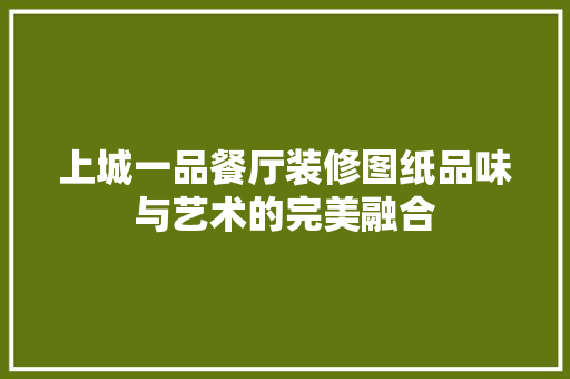 上城一品餐厅装修图纸品味与艺术的完美融合