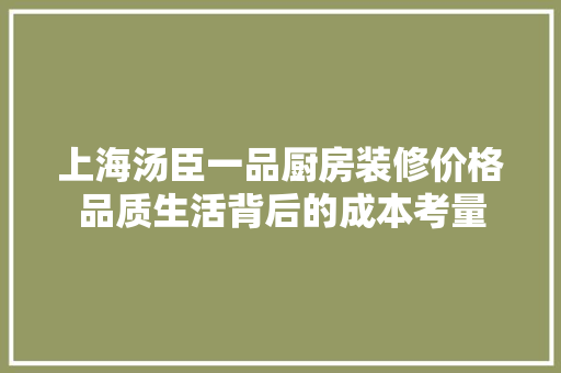 上海汤臣一品厨房装修价格品质生活背后的成本考量