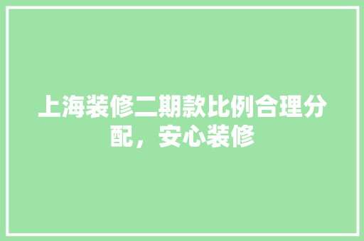 上海装修二期款比例合理分配，安心装修