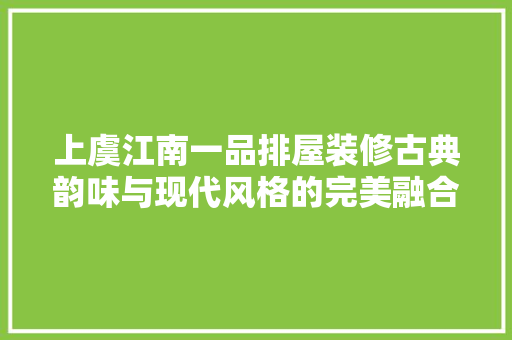 上虞江南一品排屋装修古典韵味与现代风格的完美融合