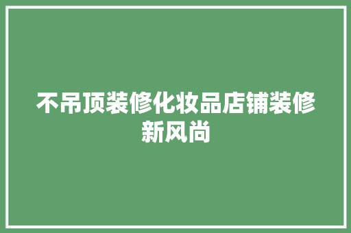 不吊顶装修化妆品店铺装修新风尚