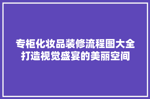 专柜化妆品装修流程图大全打造视觉盛宴的美丽空间