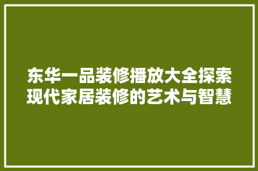 东华一品装修播放大全探索现代家居装修的艺术与智慧