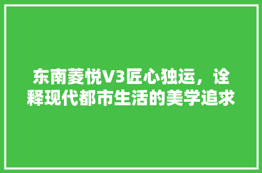 东南菱悦V3匠心独运，诠释现代都市生活的美学追求