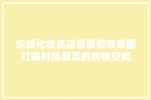 东城化妆品店面装修效果图打造时尚潮流的购物空间