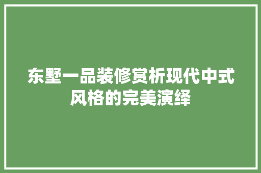 东墅一品装修赏析现代中式风格的完美演绎