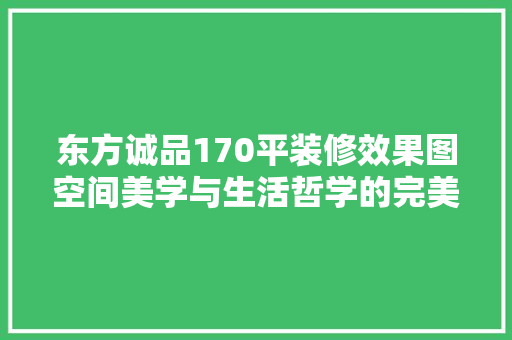 东方诚品170平装修效果图空间美学与生活哲学的完美融合