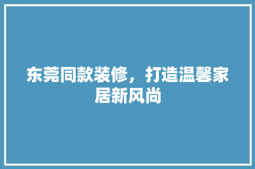 东莞同款装修，打造温馨家居新风尚