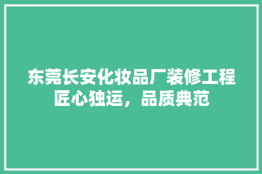 东莞长安化妆品厂装修工程匠心独运，品质典范