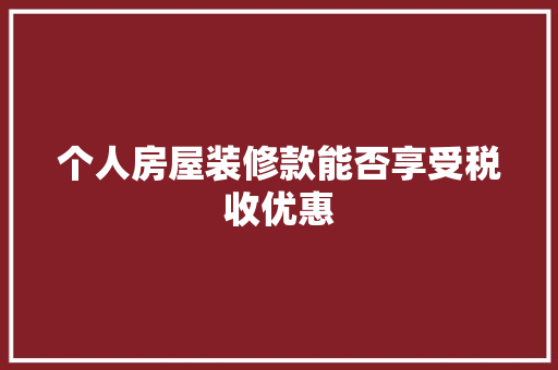 个人房屋装修款能否享受税收优惠