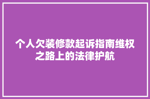 个人欠装修款起诉指南维权之路上的法律护航