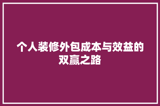 个人装修外包成本与效益的双赢之路