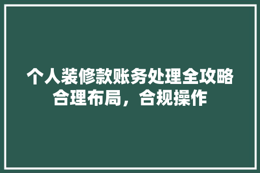 个人装修款账务处理全攻略合理布局，合规操作
