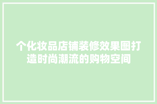 个化妆品店铺装修效果图打造时尚潮流的购物空间