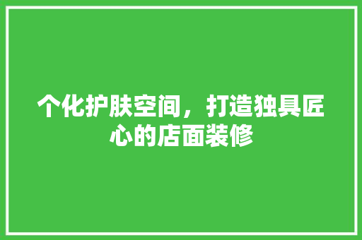 个化护肤空间，打造独具匠心的店面装修