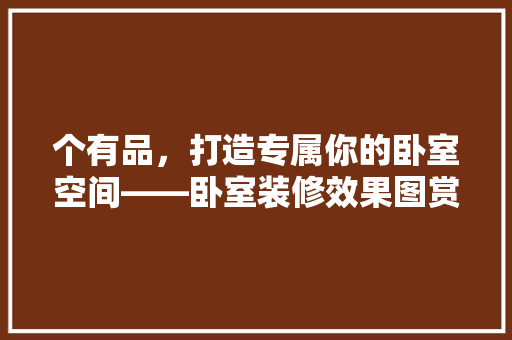 个有品，打造专属你的卧室空间——卧室装修效果图赏析