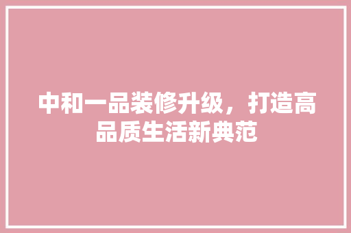 中和一品装修升级，打造高品质生活新典范