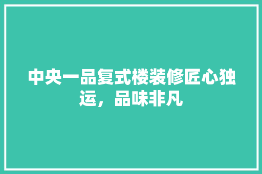 中央一品复式楼装修匠心独运，品味非凡