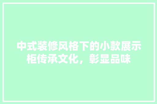 中式装修风格下的小款展示柜传承文化，彰显品味