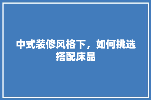 中式装修风格下，如何挑选搭配床品