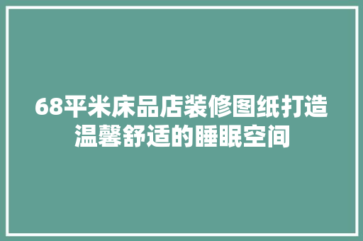68平米床品店装修图纸打造温馨舒适的睡眠空间