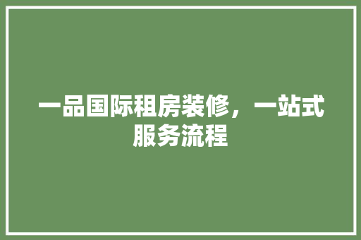 一品国际租房装修，一站式服务流程
