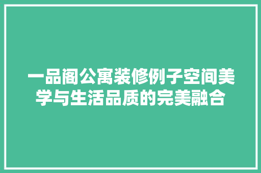 一品阁公寓装修例子空间美学与生活品质的完美融合