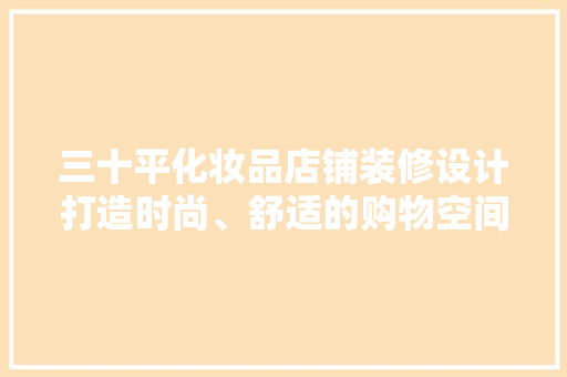 三十平化妆品店铺装修设计打造时尚、舒适的购物空间