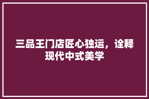 三品王门店匠心独运，诠释现代中式美学