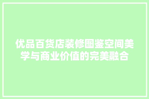 优品百货店装修图鉴空间美学与商业价值的完美融合