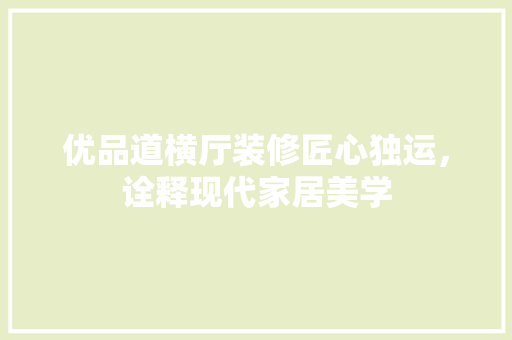 优品道横厅装修匠心独运，诠释现代家居美学