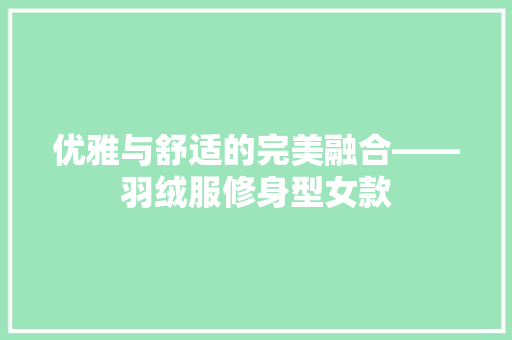 优雅与舒适的完美融合——羽绒服修身型女款