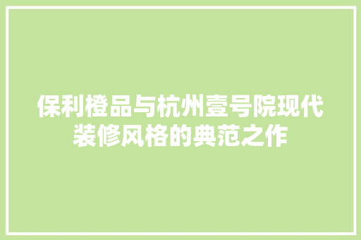 保利橙品与杭州壹号院现代装修风格的典范之作