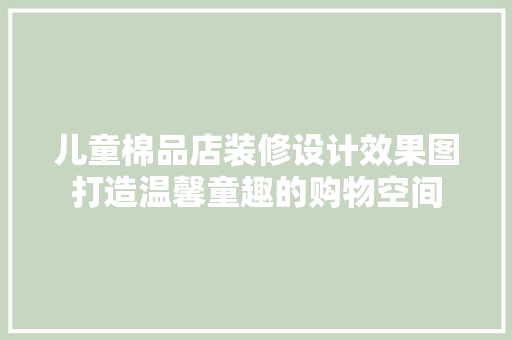 儿童棉品店装修设计效果图打造温馨童趣的购物空间