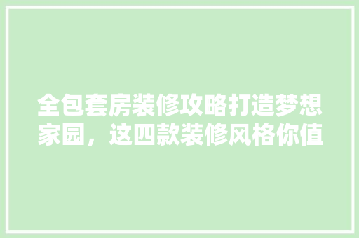 全包套房装修攻略打造梦想家园，这四款装修风格你值得拥有