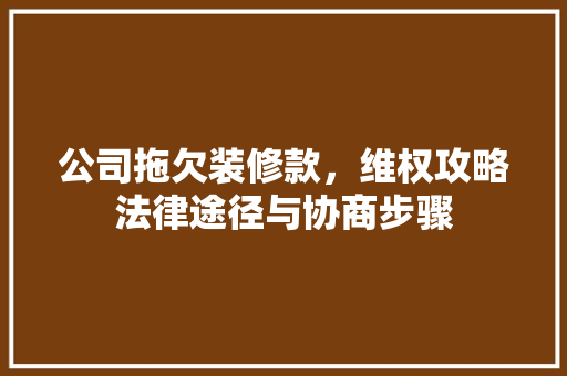 公司拖欠装修款，维权攻略法律途径与协商步骤