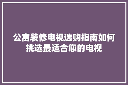 公寓装修电视选购指南如何挑选最适合您的电视
