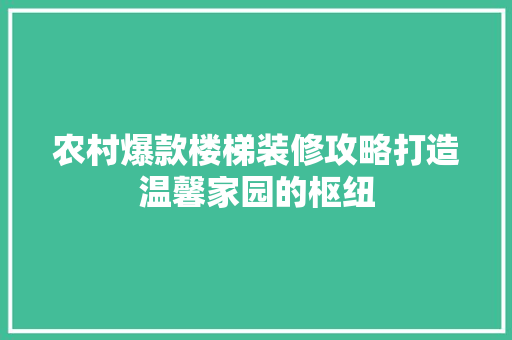 农村爆款楼梯装修攻略打造温馨家园的枢纽