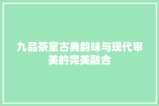 九品茶室古典韵味与现代审美的完美融合