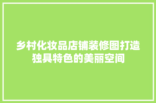 乡村化妆品店铺装修图打造独具特色的美丽空间