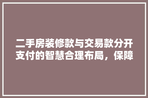 二手房装修款与交易款分开支付的智慧合理布局，保障权益