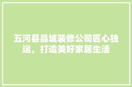 五河县品城装修公司匠心独运，打造美好家居生活