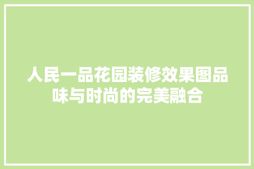 人民一品花园装修效果图品味与时尚的完美融合
